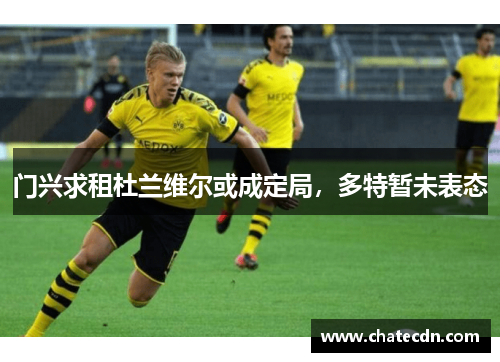 门兴求租杜兰维尔或成定局，多特暂未表态