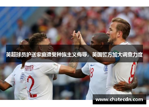 英超球员护送家庭遭受种族主义侮辱，英国警方加大调查力度